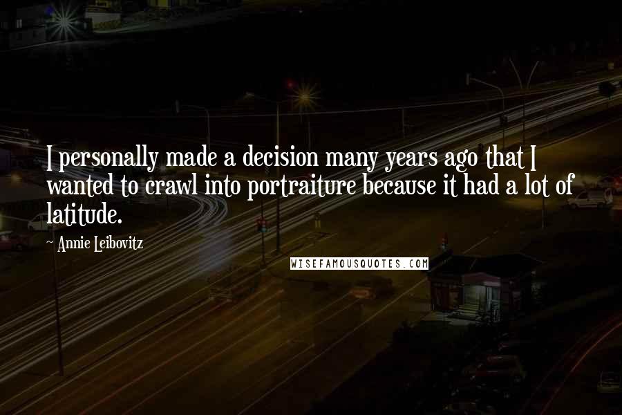 Annie Leibovitz Quotes: I personally made a decision many years ago that I wanted to crawl into portraiture because it had a lot of latitude.
