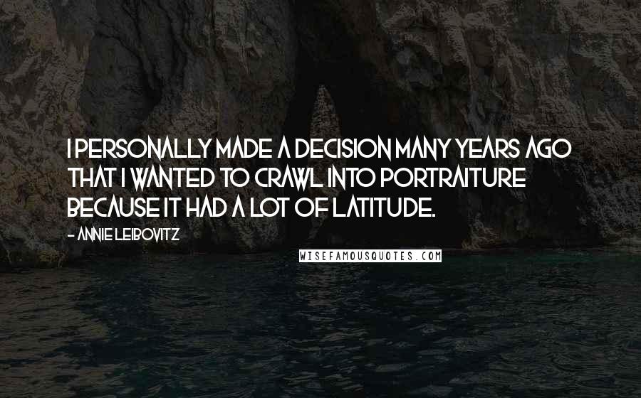 Annie Leibovitz Quotes: I personally made a decision many years ago that I wanted to crawl into portraiture because it had a lot of latitude.