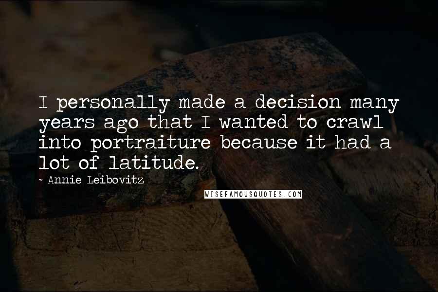 Annie Leibovitz Quotes: I personally made a decision many years ago that I wanted to crawl into portraiture because it had a lot of latitude.
