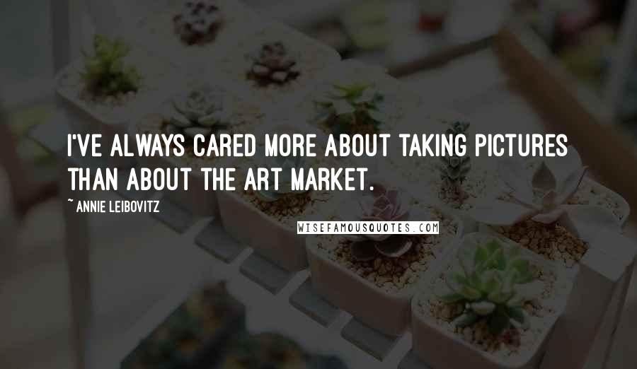 Annie Leibovitz Quotes: I've always cared more about taking pictures than about the art market.