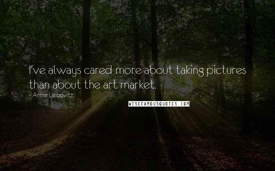 Annie Leibovitz Quotes: I've always cared more about taking pictures than about the art market.