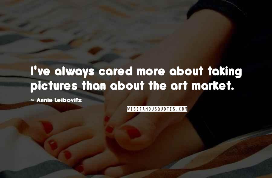 Annie Leibovitz Quotes: I've always cared more about taking pictures than about the art market.