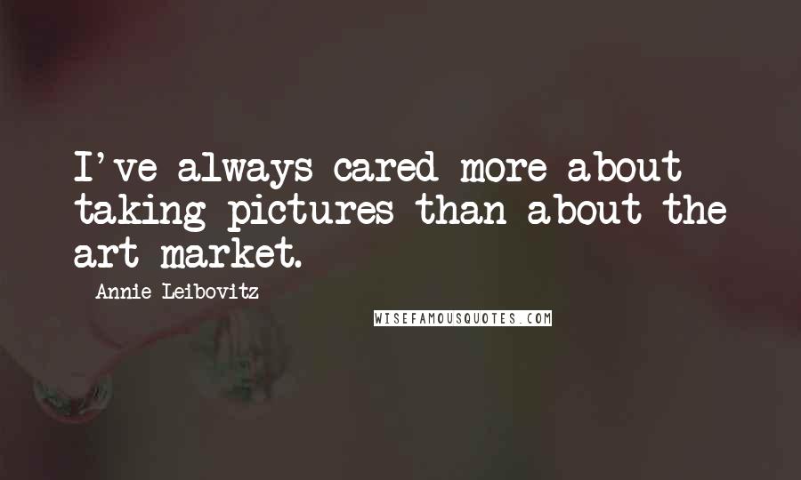 Annie Leibovitz Quotes: I've always cared more about taking pictures than about the art market.