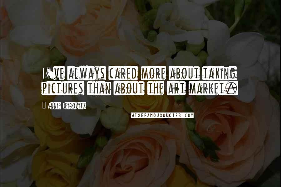 Annie Leibovitz Quotes: I've always cared more about taking pictures than about the art market.