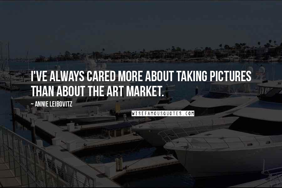 Annie Leibovitz Quotes: I've always cared more about taking pictures than about the art market.