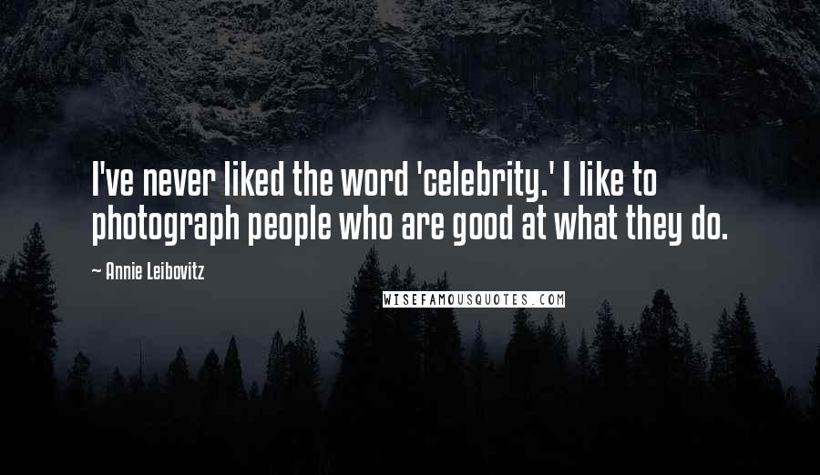 Annie Leibovitz Quotes: I've never liked the word 'celebrity.' I like to photograph people who are good at what they do.