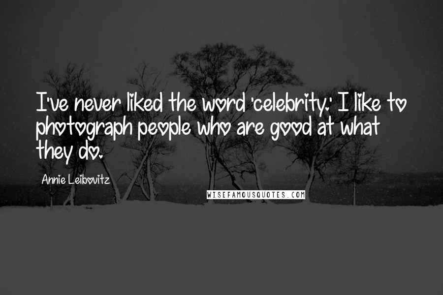 Annie Leibovitz Quotes: I've never liked the word 'celebrity.' I like to photograph people who are good at what they do.