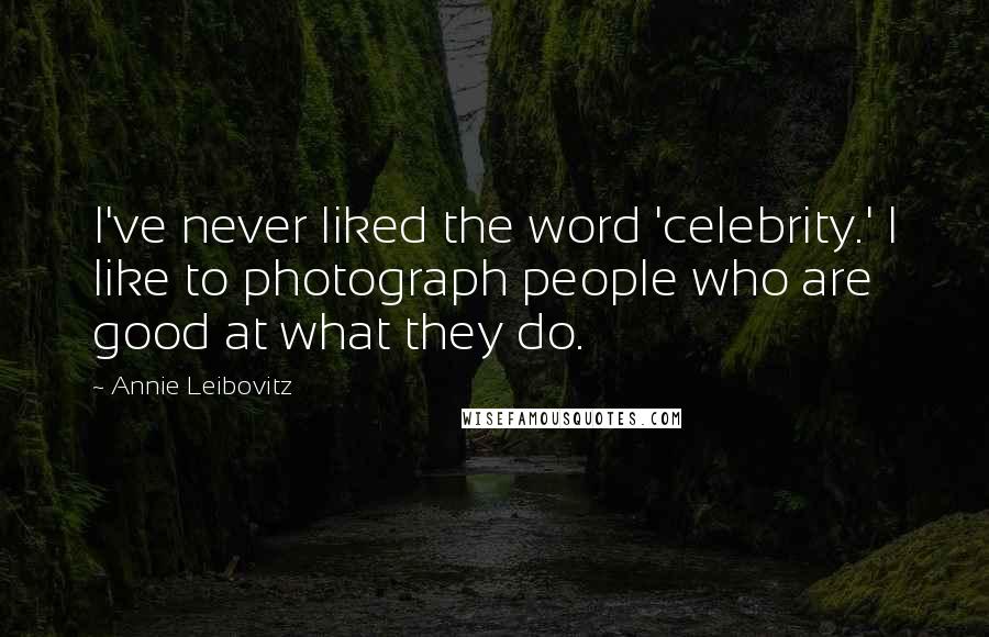 Annie Leibovitz Quotes: I've never liked the word 'celebrity.' I like to photograph people who are good at what they do.