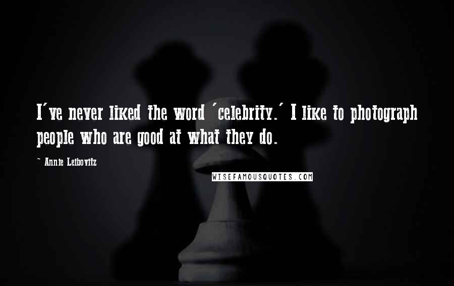 Annie Leibovitz Quotes: I've never liked the word 'celebrity.' I like to photograph people who are good at what they do.