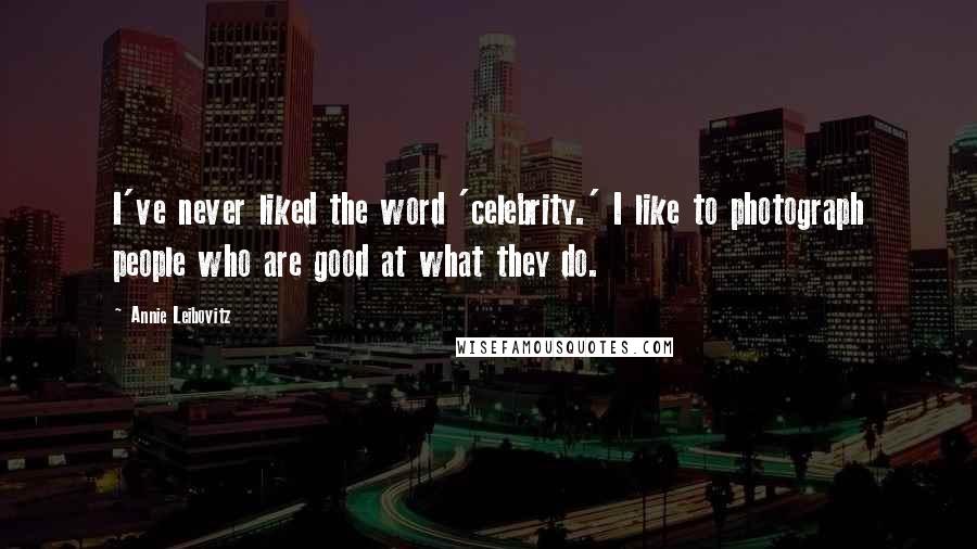 Annie Leibovitz Quotes: I've never liked the word 'celebrity.' I like to photograph people who are good at what they do.