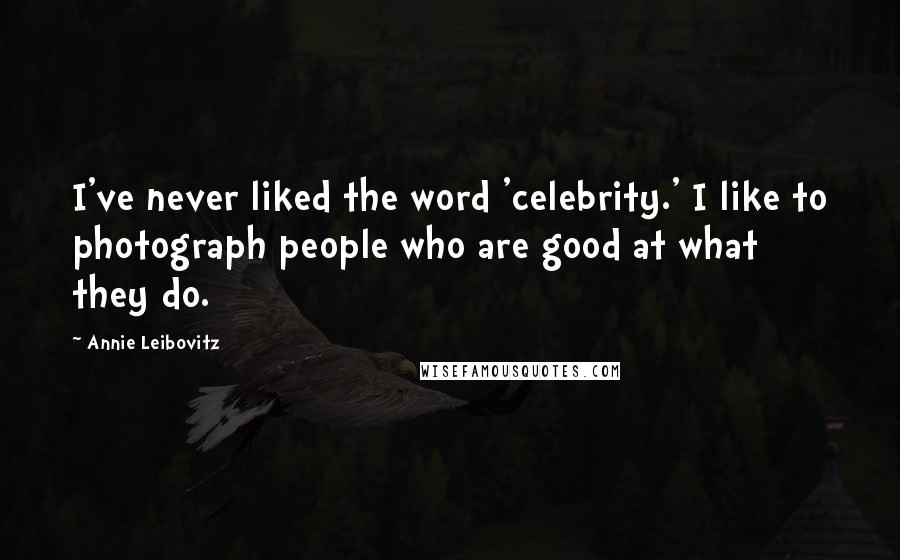 Annie Leibovitz Quotes: I've never liked the word 'celebrity.' I like to photograph people who are good at what they do.