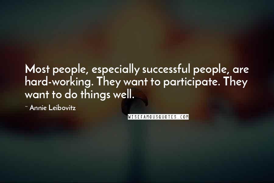 Annie Leibovitz Quotes: Most people, especially successful people, are hard-working. They want to participate. They want to do things well.