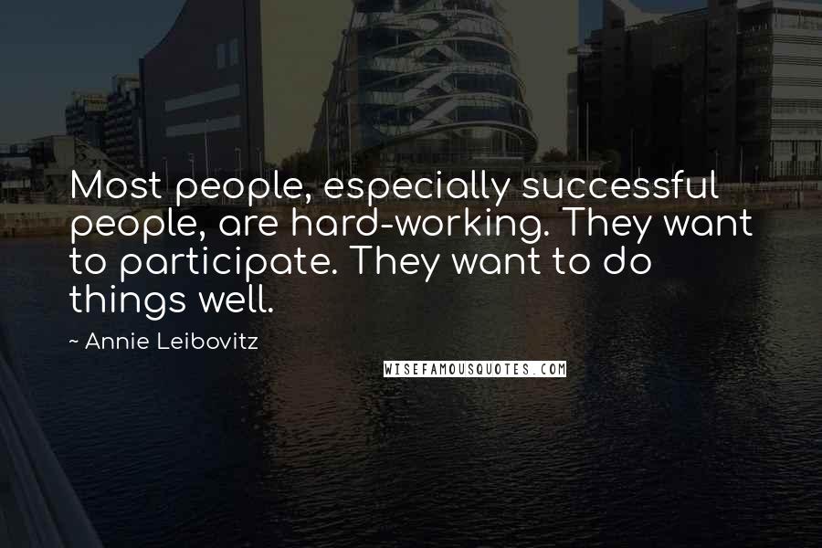 Annie Leibovitz Quotes: Most people, especially successful people, are hard-working. They want to participate. They want to do things well.