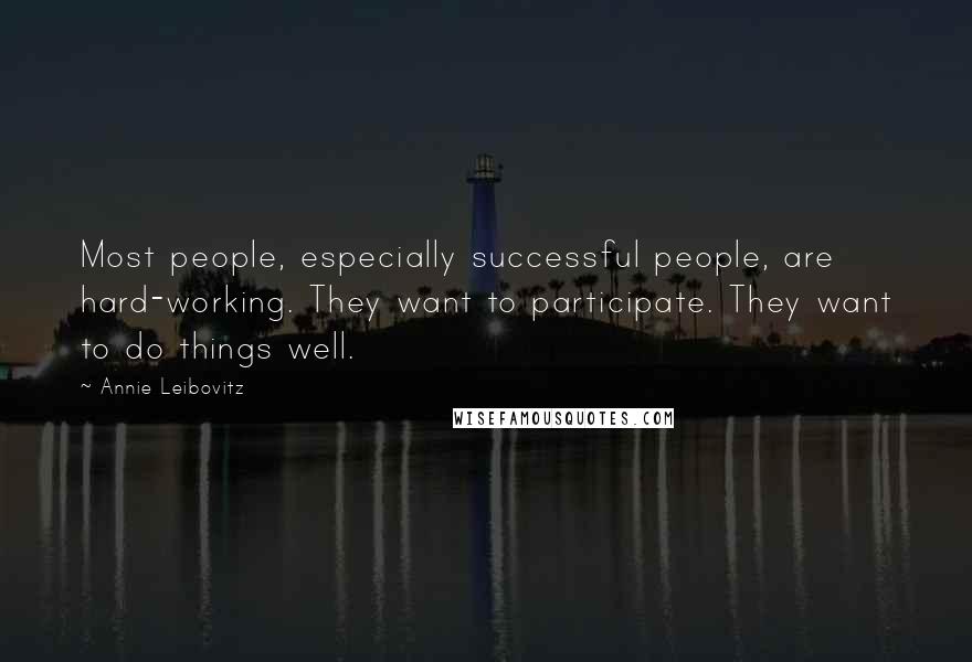 Annie Leibovitz Quotes: Most people, especially successful people, are hard-working. They want to participate. They want to do things well.