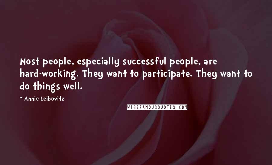 Annie Leibovitz Quotes: Most people, especially successful people, are hard-working. They want to participate. They want to do things well.