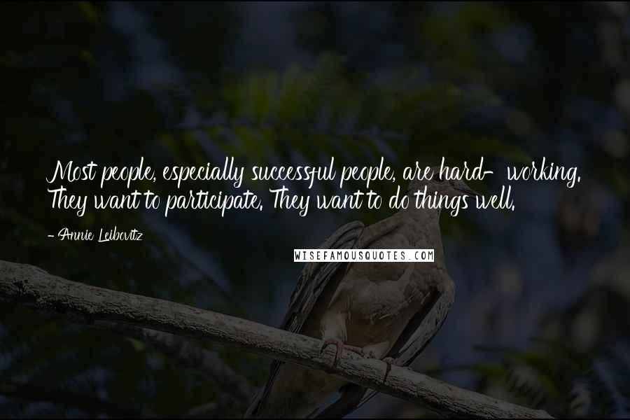 Annie Leibovitz Quotes: Most people, especially successful people, are hard-working. They want to participate. They want to do things well.