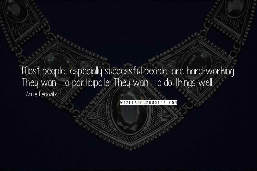 Annie Leibovitz Quotes: Most people, especially successful people, are hard-working. They want to participate. They want to do things well.