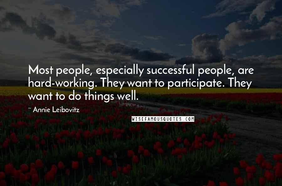 Annie Leibovitz Quotes: Most people, especially successful people, are hard-working. They want to participate. They want to do things well.