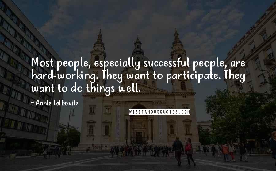 Annie Leibovitz Quotes: Most people, especially successful people, are hard-working. They want to participate. They want to do things well.