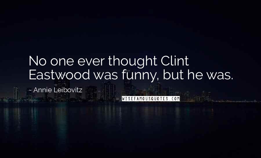 Annie Leibovitz Quotes: No one ever thought Clint Eastwood was funny, but he was.