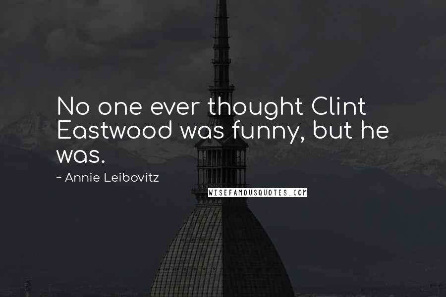 Annie Leibovitz Quotes: No one ever thought Clint Eastwood was funny, but he was.