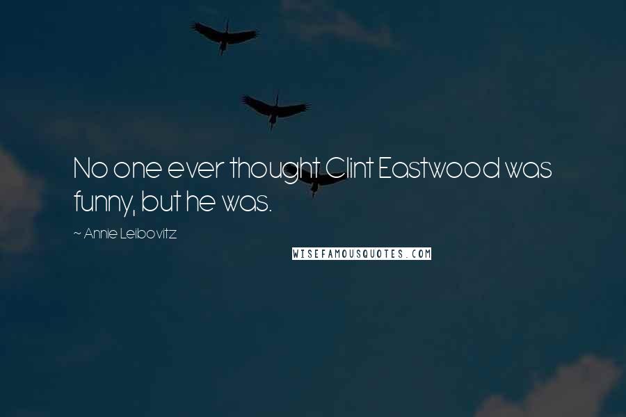 Annie Leibovitz Quotes: No one ever thought Clint Eastwood was funny, but he was.