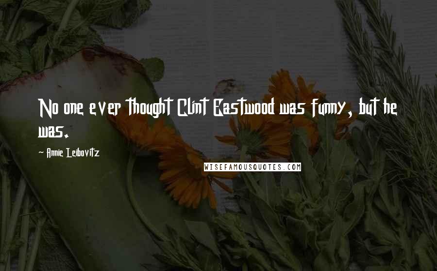 Annie Leibovitz Quotes: No one ever thought Clint Eastwood was funny, but he was.