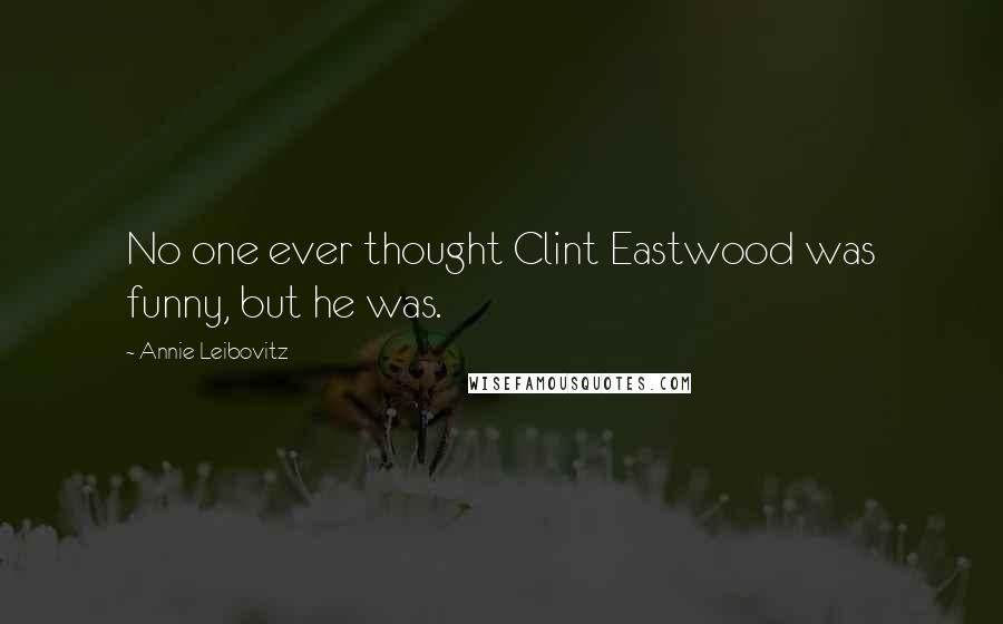 Annie Leibovitz Quotes: No one ever thought Clint Eastwood was funny, but he was.