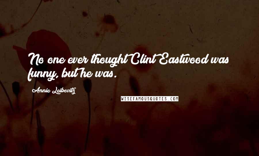 Annie Leibovitz Quotes: No one ever thought Clint Eastwood was funny, but he was.