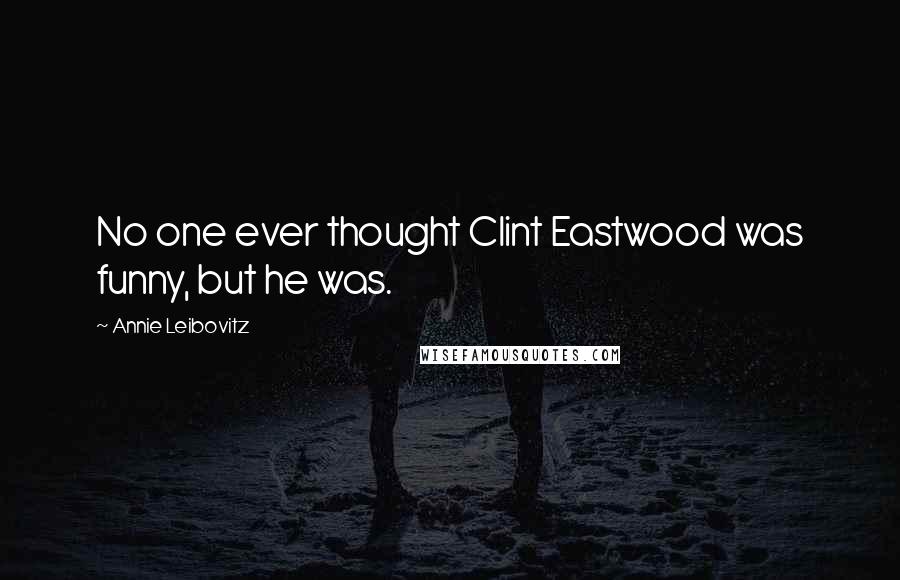 Annie Leibovitz Quotes: No one ever thought Clint Eastwood was funny, but he was.