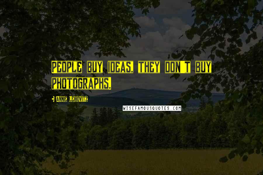 Annie Leibovitz Quotes: People buy ideas, they don't buy photographs.