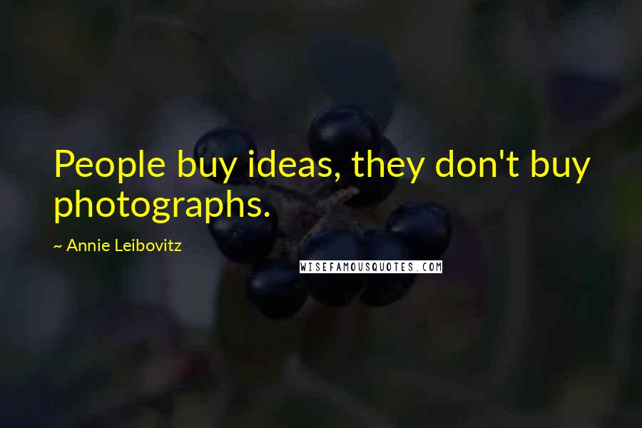 Annie Leibovitz Quotes: People buy ideas, they don't buy photographs.