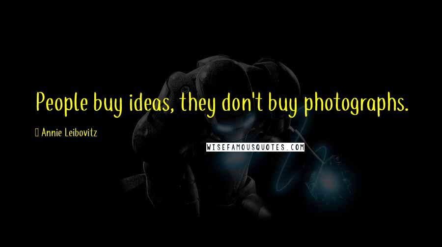 Annie Leibovitz Quotes: People buy ideas, they don't buy photographs.