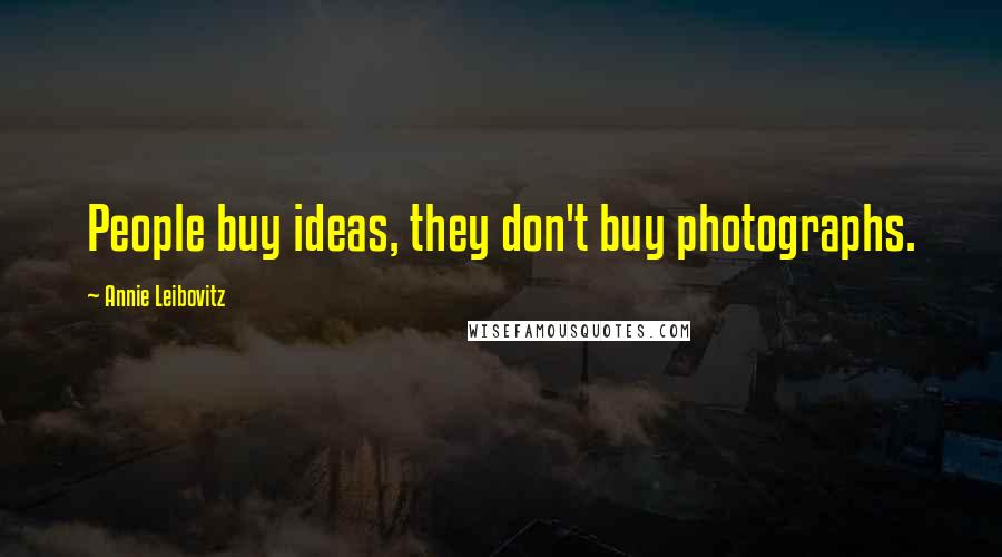 Annie Leibovitz Quotes: People buy ideas, they don't buy photographs.