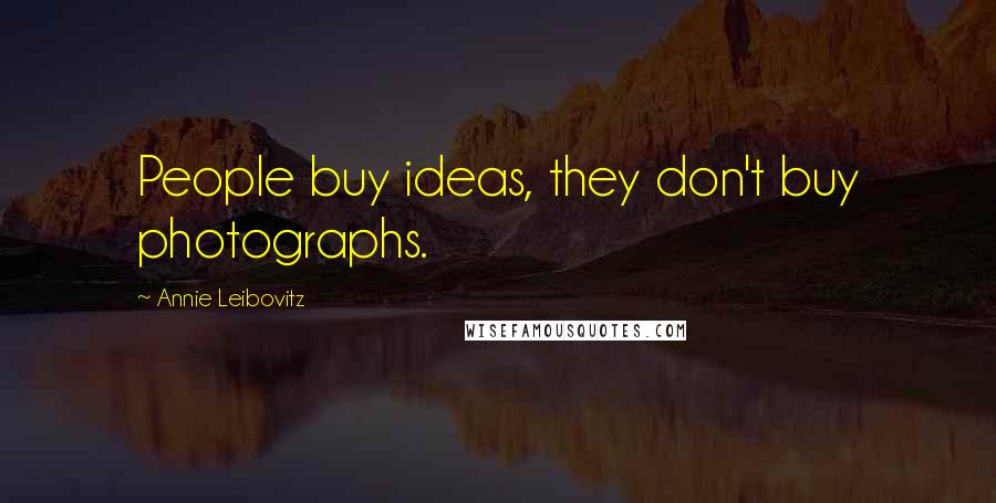 Annie Leibovitz Quotes: People buy ideas, they don't buy photographs.