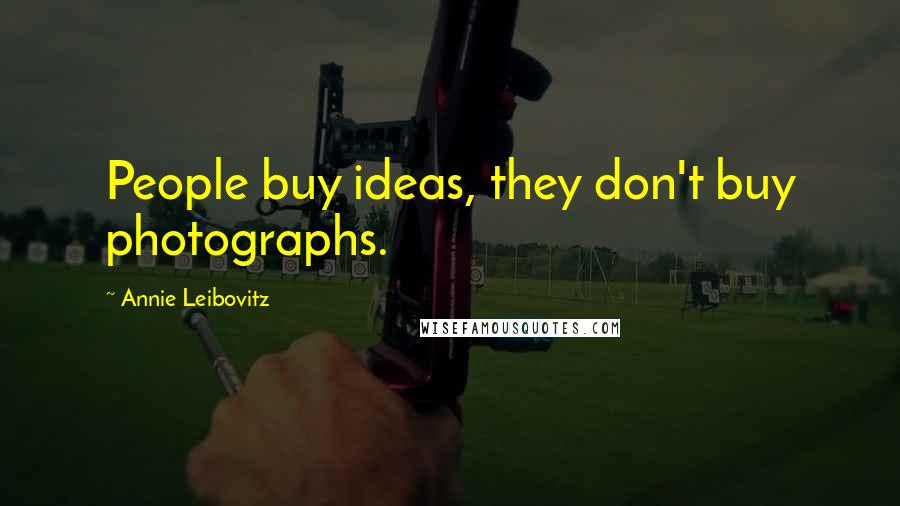 Annie Leibovitz Quotes: People buy ideas, they don't buy photographs.