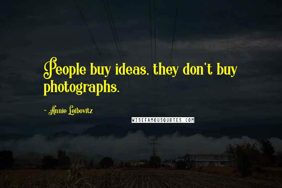 Annie Leibovitz Quotes: People buy ideas, they don't buy photographs.