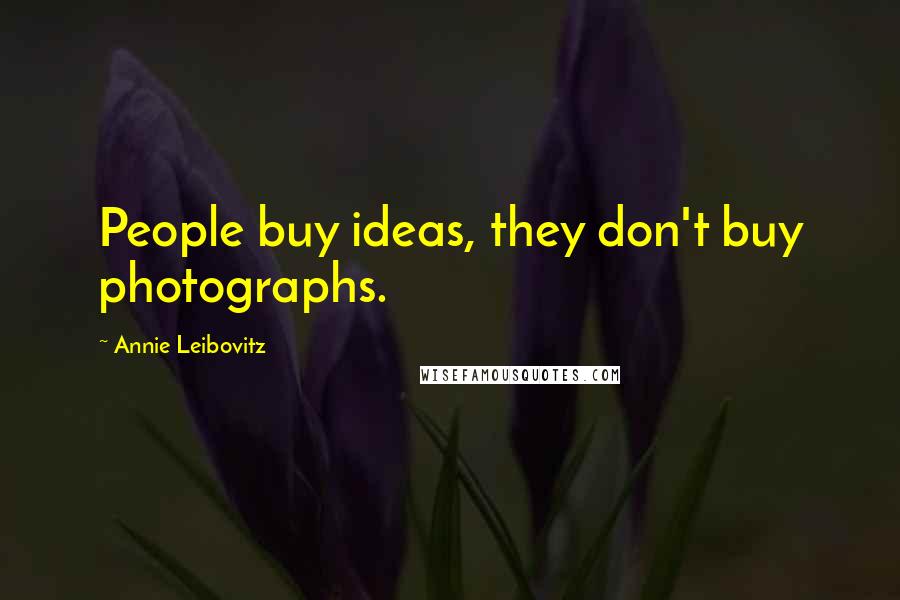 Annie Leibovitz Quotes: People buy ideas, they don't buy photographs.