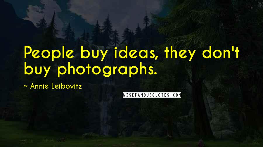 Annie Leibovitz Quotes: People buy ideas, they don't buy photographs.