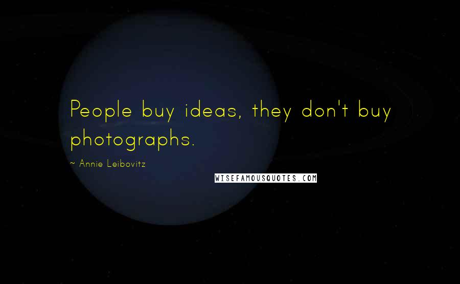 Annie Leibovitz Quotes: People buy ideas, they don't buy photographs.