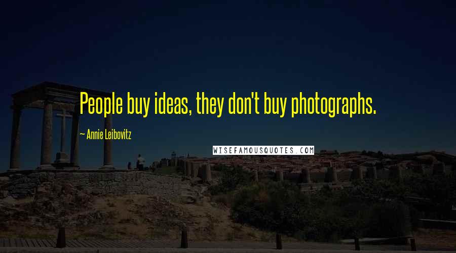 Annie Leibovitz Quotes: People buy ideas, they don't buy photographs.