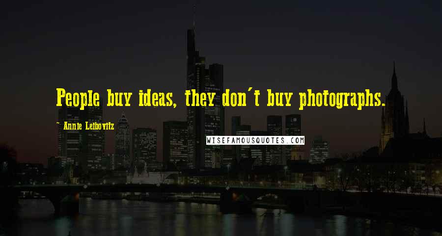 Annie Leibovitz Quotes: People buy ideas, they don't buy photographs.