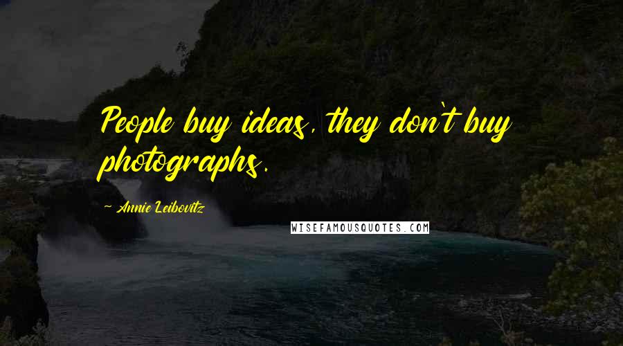 Annie Leibovitz Quotes: People buy ideas, they don't buy photographs.