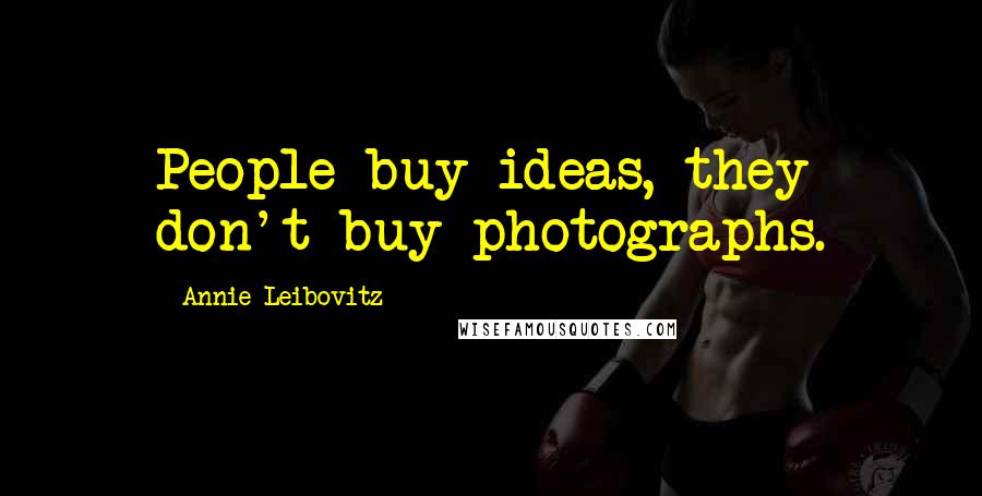 Annie Leibovitz Quotes: People buy ideas, they don't buy photographs.