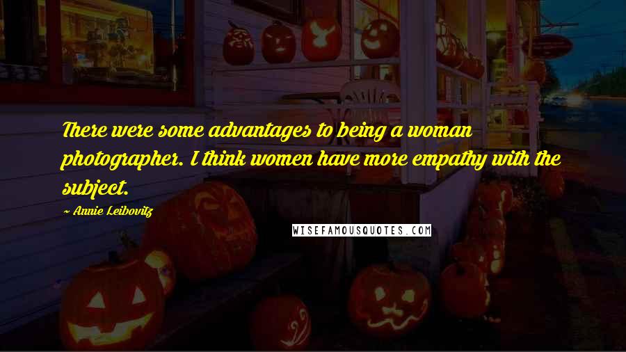 Annie Leibovitz Quotes: There were some advantages to being a woman photographer. I think women have more empathy with the subject.