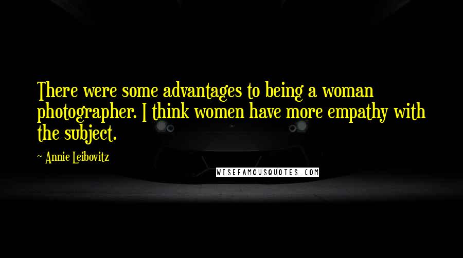 Annie Leibovitz Quotes: There were some advantages to being a woman photographer. I think women have more empathy with the subject.