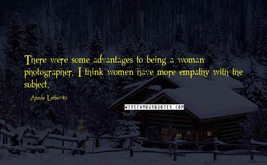 Annie Leibovitz Quotes: There were some advantages to being a woman photographer. I think women have more empathy with the subject.