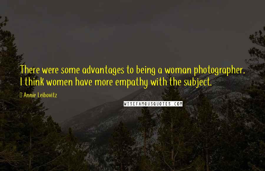 Annie Leibovitz Quotes: There were some advantages to being a woman photographer. I think women have more empathy with the subject.