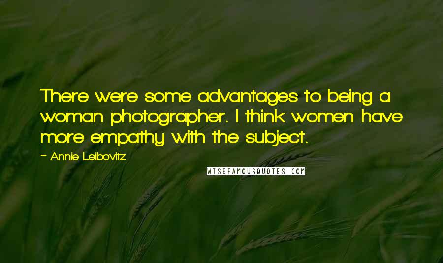 Annie Leibovitz Quotes: There were some advantages to being a woman photographer. I think women have more empathy with the subject.