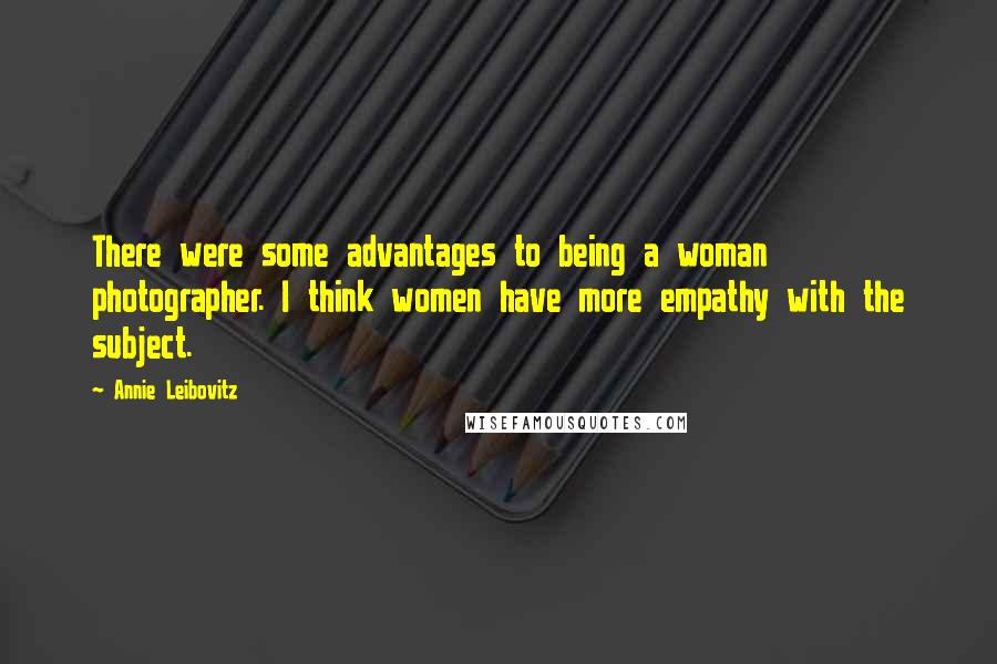 Annie Leibovitz Quotes: There were some advantages to being a woman photographer. I think women have more empathy with the subject.